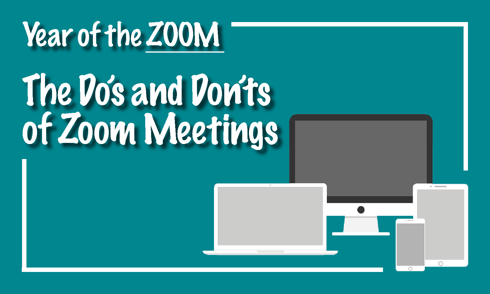 Year of the ZOOM – The Do’s and Don’ts of Zoom Meetings